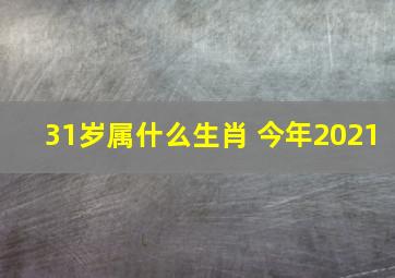 31岁属什么生肖 今年2021